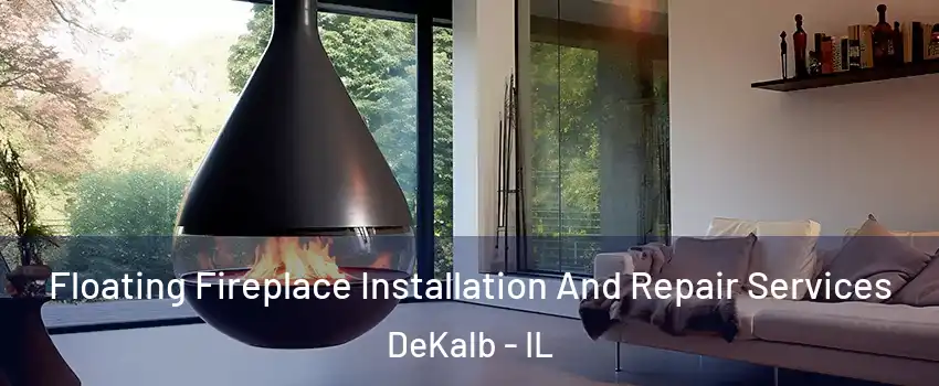 Floating Fireplace Installation And Repair Services DeKalb - IL