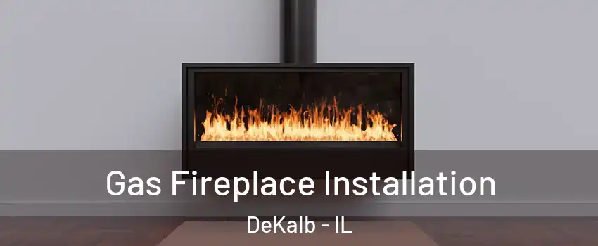  Gas Fireplace Installation DeKalb - IL