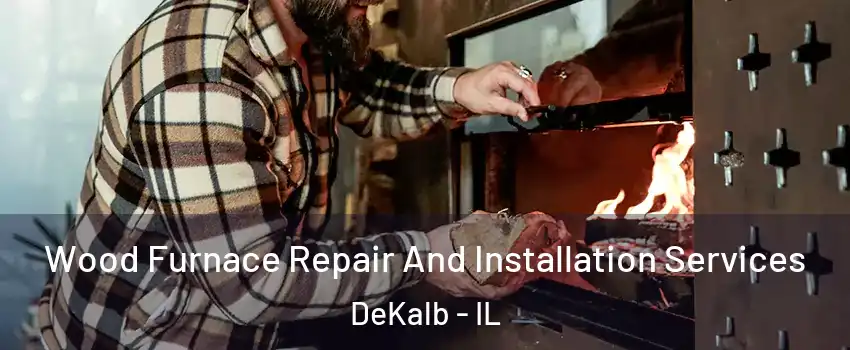  Wood Furnace Repair And Installation Services DeKalb - IL